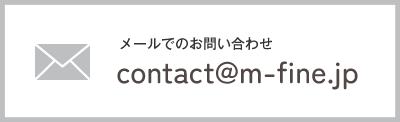 メールでのお問い合わせ contact@m-fine.jp